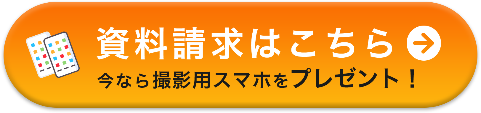 資料請求はこちら　今なら撮影用スマホをプレゼント！